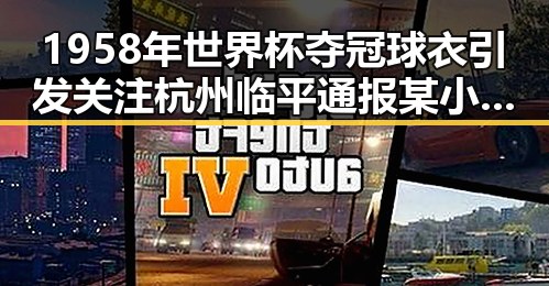 1958年世界杯夺冠球衣引发关注杭州临平通报某小区非法试管婴儿手术事件