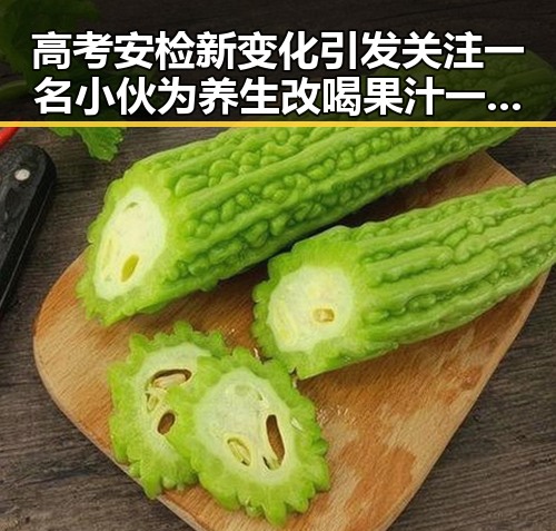 高考安检新变化引发关注一名小伙为养生改喝果汁一天突送医再晚点人可能没了