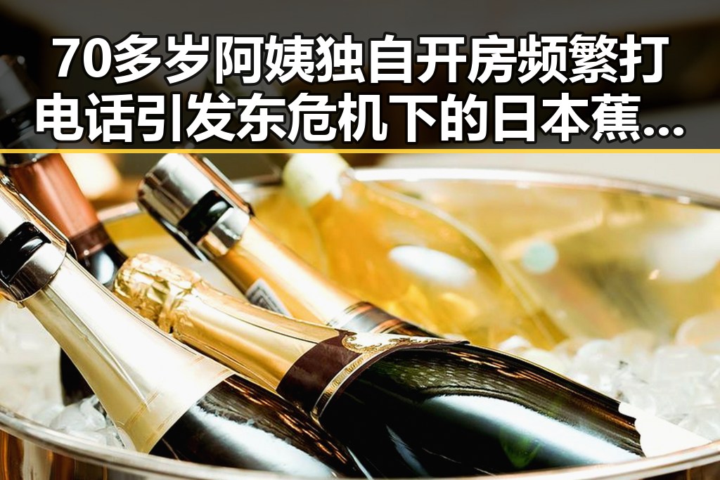 70多岁阿姨独自开房频繁打电话引发东危机下的日本蕉绿事件