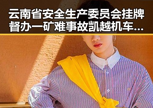 云南省安全生产委员会挂牌督办一矿难事故 凯越机车发声引发多次求救事件