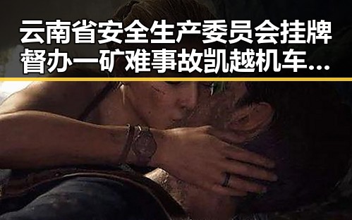 云南省安全生产委员会挂牌督办一矿难事故 凯越机车发声引发多次求救事件