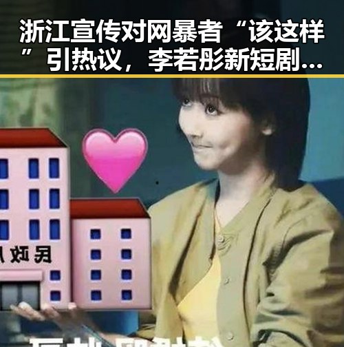 浙江宣传对网暴者“该这样”引热议,李若彤新短剧饰演男主外婆带来反差话题