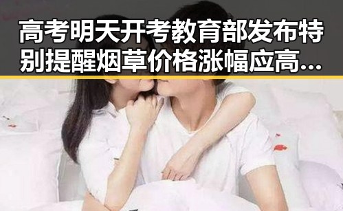 高考明天开考教育部发布特别提醒烟草价格涨幅应高于收入涨幅引发关注